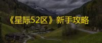 《星际52区》新手攻略