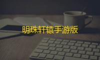 明珠轩辕手游版